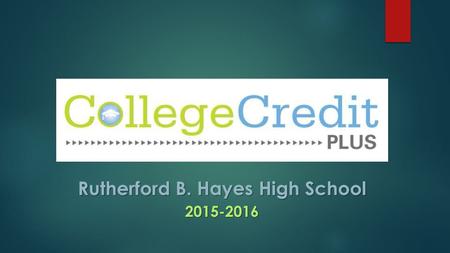 Rutherford B. Hayes High School 2015-2016. What it College Credit Plus?  Opportunity for college- ready students in grades 7-12 to take college courses.
