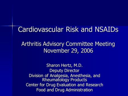 Cardiovascular Risk and NSAIDs Arthritis Advisory Committee Meeting November 29, 2006 Sharon Hertz, M.D. Deputy Director Division of Analgesia, Anesthesia,