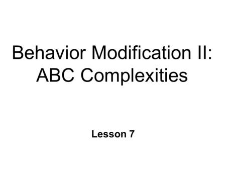 Behavior Modification II: ABC Complexities Lesson 7.