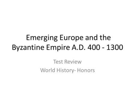 Emerging Europe and the Byzantine Empire A.D. 400 - 1300 Test Review World History- Honors.