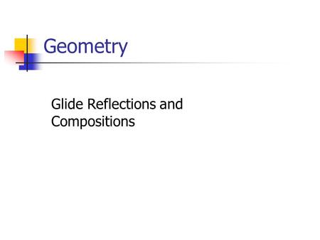 Geometry Glide Reflections and Compositions. Goals Identify glide reflections in the plane. Represent transformations as compositions of simpler transformations.