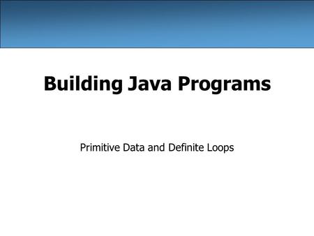Building Java Programs Primitive Data and Definite Loops.