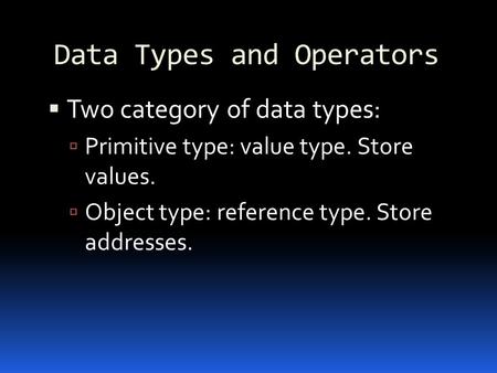 Data Types and Operators  Two category of data types:  Primitive type: value type. Store values.  Object type: reference type. Store addresses.