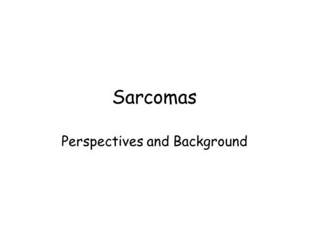 Sarcomas Perspectives and Background. Sarcomas: Themes Sarcomas are a heterogeneous collection of diseases and families of diseases –Individual diseases/families.