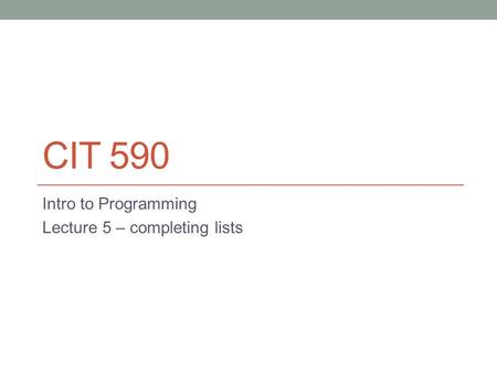 CIT 590 Intro to Programming Lecture 5 – completing lists.
