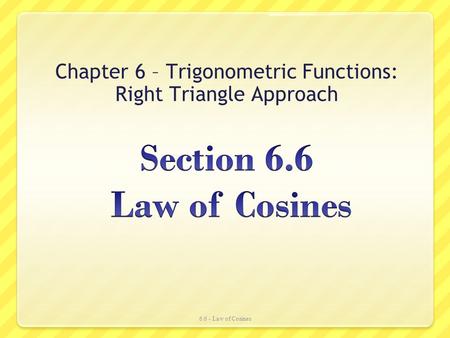 Chapter 6 – Trigonometric Functions: Right Triangle Approach 6.6 - Law of Cosines.