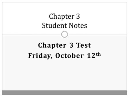 Chapter 3 Student Notes Chapter 3 Test Friday, October 12 th.