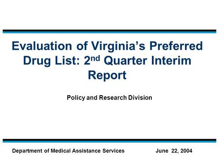Evaluation of Virginia’s Preferred Drug List: 2 nd Quarter Interim Report Policy and Research Division June 22, 2004Department of Medical Assistance Services.