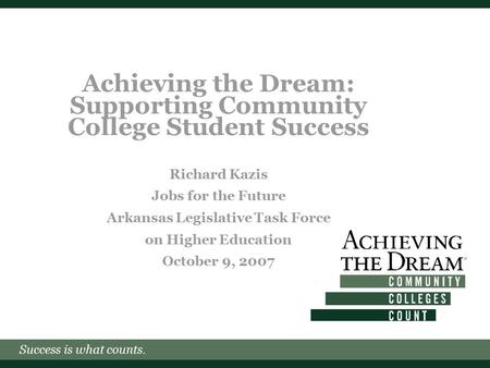 Success is what counts. Achieving the Dream: Supporting Community College Student Success Richard Kazis Jobs for the Future Arkansas Legislative Task Force.