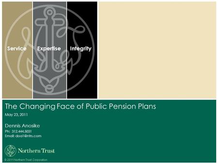 © 2011 Northern Trust Corporation ServiceExpertiseIntegrity Dennis Anosike Ph: 312.444.5031   The Changing Face of Public Pension Plans.