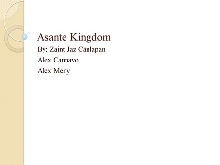 Asante Kingdom By: Zaint Jaz Canlapan Alex Cannavo Alex Meny.