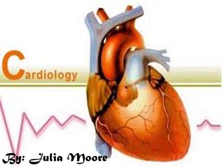 Cardiology By: Julia Moore. The Heart & It’s Parts.