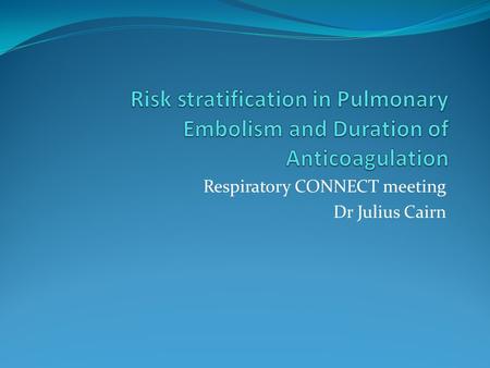 Respiratory CONNECT meeting Dr Julius Cairn. Risk stratification in PE Clinical parameters – shock, JVP, S3 Imaging – CTPA, echo Biomarkers – Troponin,
