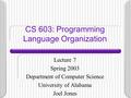 CS 603: Programming Language Organization Lecture 7 Spring 2003 Department of Computer Science University of Alabama Joel Jones.