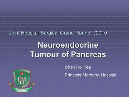 Joint Hospital Surgical Grand Round 1/2010 Neuroendocrine Tumour of Pancreas Chan Hoi Yee Princess Margaret Hospital.