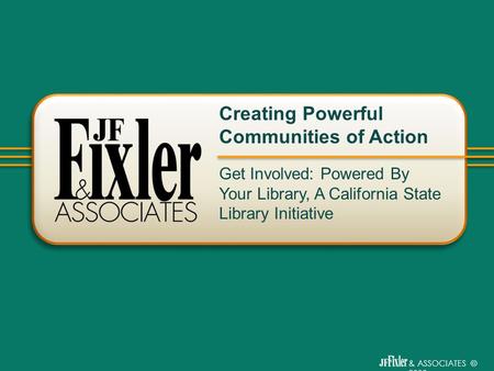 & ASSOCIATES © 2009 Get Involved: Powered By Your Library, A California State Library Initiative Creating Powerful Communities of Action.