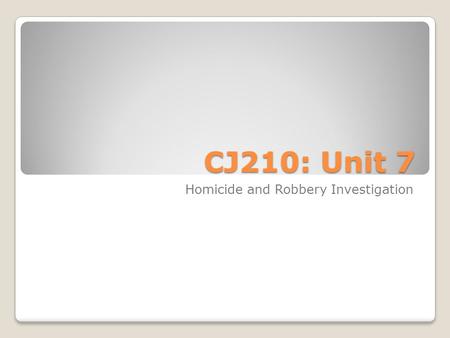 CJ210: Unit 7 Homicide and Robbery Investigation.
