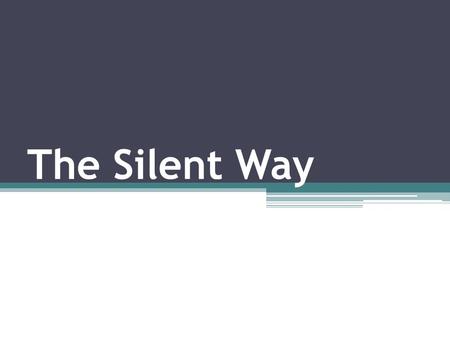 The Silent Way. Outline: Peculiarities Language theory Silence Principles Teaching materials.