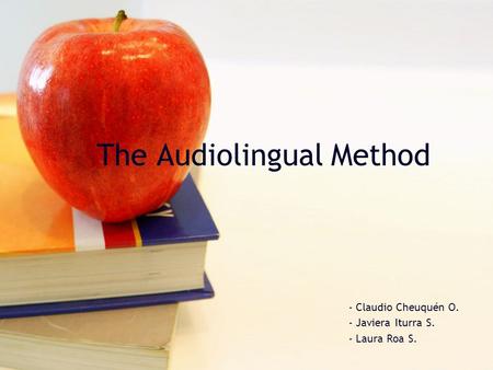 The Audiolingual Method - Claudio Cheuquén O. - Javiera Iturra S. - Laura Roa S.