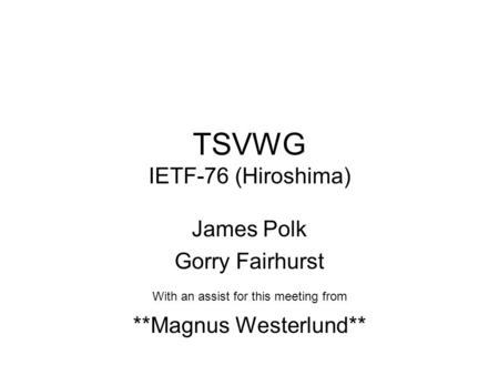 TSVWG IETF-76 (Hiroshima) James Polk Gorry Fairhurst With an assist for this meeting from **Magnus Westerlund**