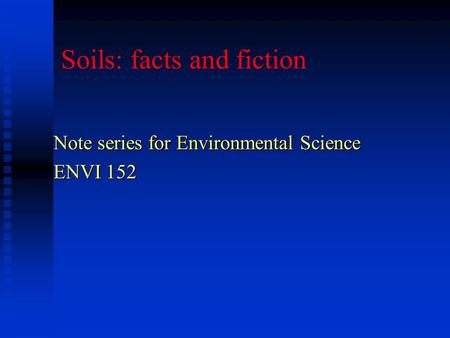 Soils: facts and fiction Note series for Environmental Science ENVI 152.