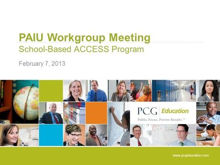 PAIU Workgroup Meeting School-Based ACCESS Program February 7, 2013 www.pcgeducation.com.