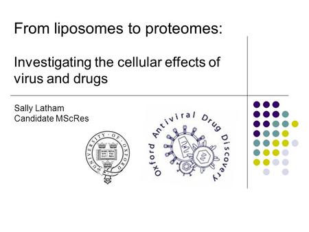 From liposomes to proteomes: Investigating the cellular effects of virus and drugs Sally Latham Candidate MScRes.