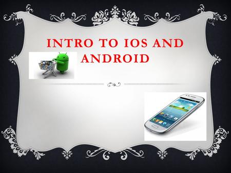 INTRO TO IOS AND ANDROID. THE PLAYERS AAndroid – Open source mobile OS developed ny the Open Handset Alliance led by Google. Based on Linux 2.6 kernel.