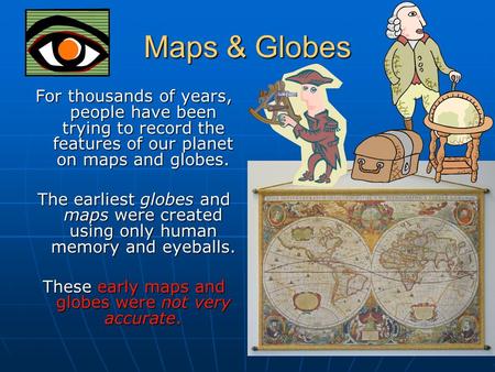 Maps & Globes For thousands of years, people have been trying to record the features of our planet on maps and globes. The earliest globes and maps were.