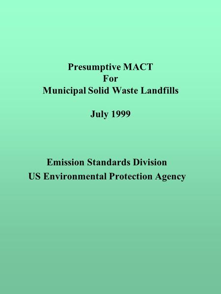 Presumptive MACT For Municipal Solid Waste Landfills July 1999 Emission Standards Division US Environmental Protection Agency.
