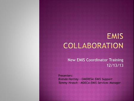New EMIS Coordinator Training 12/13/13 Presenters: Brenda Hartley – OMERESA EMIS Support Tammy Hrosch – MDECA EMIS Services Manager.