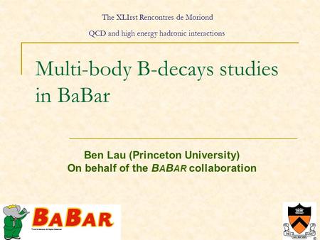 1 Multi-body B-decays studies in BaBar Ben Lau (Princeton University) On behalf of the B A B AR collaboration The XLIrst Rencontres de Moriond QCD and.