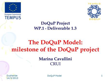 Dushanbe 14/3/2013 DoQuP Model 1 DoQuP Project WP.1 - Deliverable 1.3 The DoQuP Model: milestone of the DoQuP project Marina Cavallini CRUI.