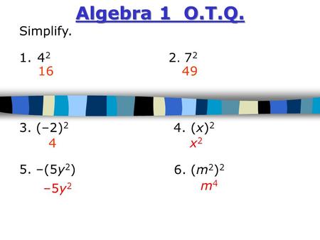 Algebra 1 O.T.Q. Simplify. 1.4 2 3. (–2) 2 4. (x) 2 5. –(5y 2 ) 1649 4 x2x2 2. 7 2 6. (m 2 ) 2 m4m4 –5y 2.