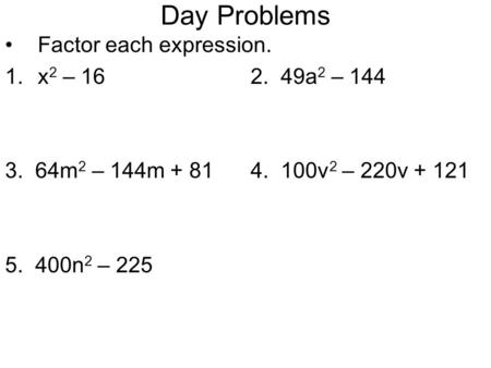 Day Problems Factor each expression. 1.x 2 – 162. 49a 2 – 144 3. 64m 2 – 144m + 814. 100v 2 – 220v + 121 5. 400n 2 – 225.