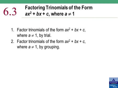 Factoring Trinomials of the Form ax 2 + bx + c, where a  1 6.3 1.Factor trinomials of the form ax 2 + bx + c, where a  1, by trial. 2.Factor trinomials.