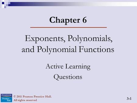 3-1 © 2011 Pearson Prentice Hall. All rights reserved Chapter 6 Exponents, Polynomials, and Polynomial Functions Active Learning Questions.