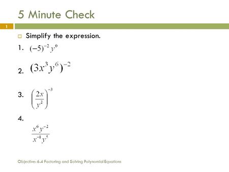 Objective: 6.4 Factoring and Solving Polynomial Equations 1 5 Minute Check  Simplify the expression. 1. 2. 3. 4.