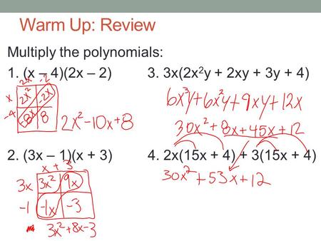 Warm Up: Review Multiply the polynomials: 1. (x – 4)(2x – 2) 3. 3x(2x 2 y + 2xy + 3y + 4) 2. (3x – 1)(x + 3) 4. 2x(15x + 4) + 3(15x + 4)
