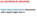8.8: FACTORING BY GROUPING: Higher Degree Polynomials: Polynomials with a degree higher than 2.