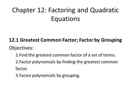Chapter 12: Factoring and Quadratic Equations 12.1 Greatest Common Factor; Factor by Grouping Objectives: 1.Find the greatest common factor of a set of.