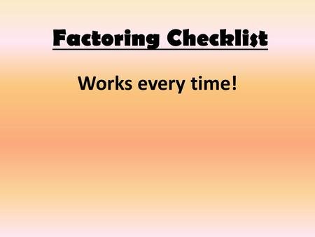 Factoring Checklist Works every time!. 1. Check to see if there is a GCF. If so, factor it out. 3xy² + 12xy.
