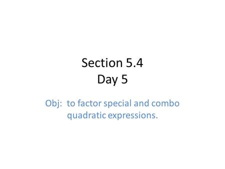 Section 5.4 Day 5 Obj: to factor special and combo quadratic expressions.