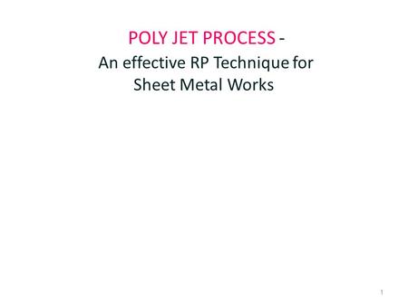 1 POLY JET PROCESS - An effective RP Technique for Sheet Metal Works.