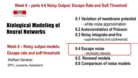 Biological Modeling of Neural Networks Week 8 – Noisy output models: Escape rate and soft threshold Wulfram Gerstner EPFL, Lausanne, Switzerland 8.1 Variation.