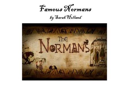 Famous Normans by Sarah Holland. William the conqueror At the age of 8, William became duke of Normandy. After the battle of Hastings, in 1066, he was.