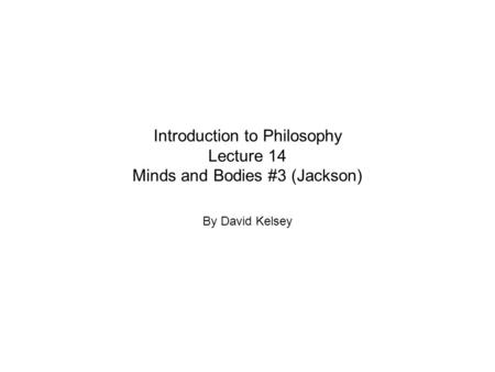Introduction to Philosophy Lecture 14 Minds and Bodies #3 (Jackson) By David Kelsey.