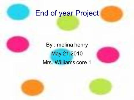 End of year Project By : melina henry May 21,2010 Mrs. Williams core 1.