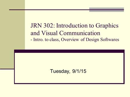 JRN 302: Introduction to Graphics and Visual Communication - Intro. to class, Overview of Design Softwares Tuesday, 9/1/15.
