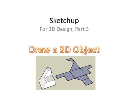 Sketchup For 3D Design, Part 3. Directions: Choose one of the classroom 3D objects. Measure all sides with a ruler. Re-create this object in Sketchup,